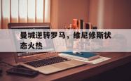 雷速体育比分官网-曼城逆转罗马，维尼修斯状态火热