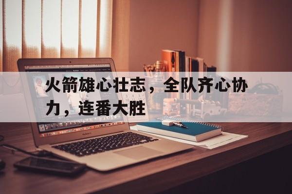 包含火箭雄心壮志，全队齐心协力，连番大胜的词条